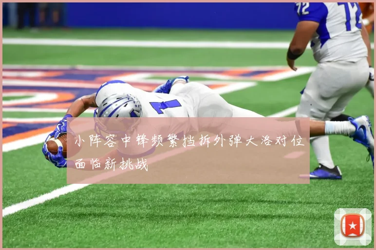 小阵容中锋频繁挡拆外弹大洛对位面临新挑战