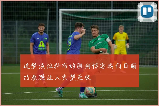 追梦谈拉科布的胜利信念我们目前的表现让人失望至极
