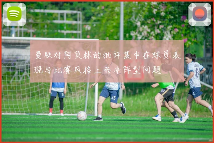 曼联对阿莫林的批评集中在球员表现与比赛风格上而非阵型问题