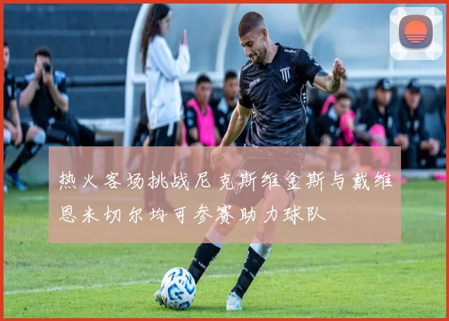 热火客场挑战尼克斯维金斯与戴维恩米切尔均可参赛助力球队