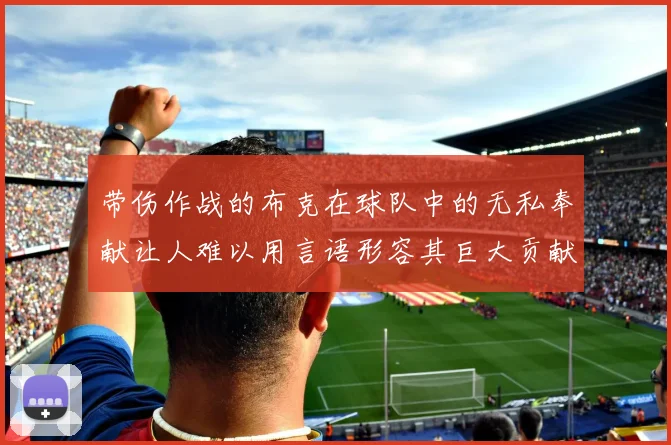 带伤作战的布克在球队中的无私奉献让人难以用言语形容其巨大贡献