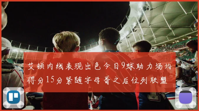 艾顿内线表现出色今日9球助力场均得分15分紧随字母哥之后位列联盟第二