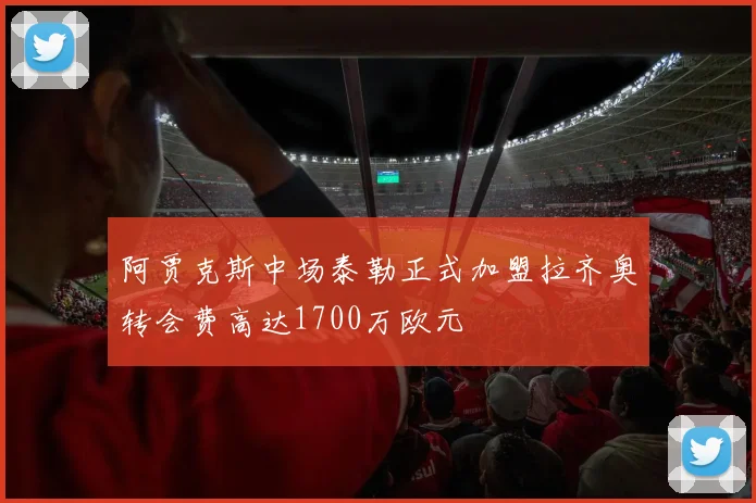 阿贾克斯中场泰勒正式加盟拉齐奥转会费高达1700万欧元