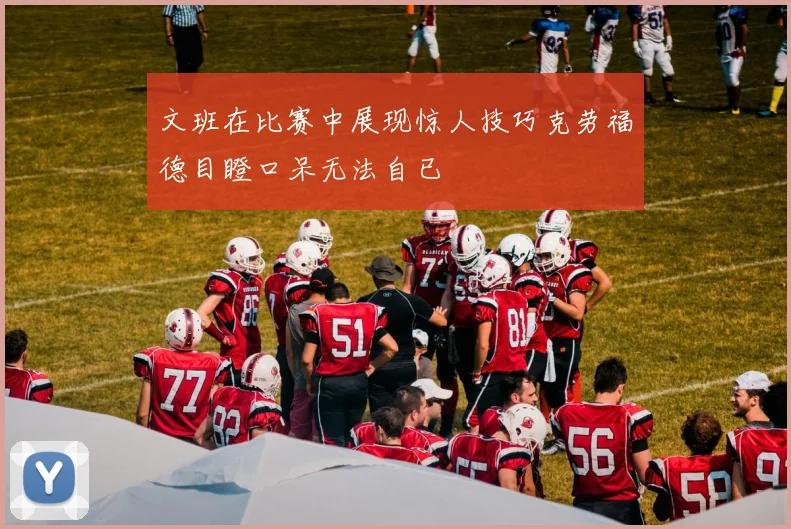 文班在比赛中展现惊人技巧克劳福德目瞪口呆无法自已