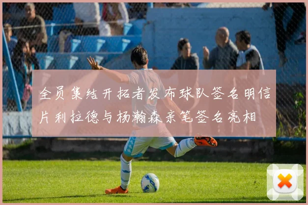 全员集结开拓者发布球队签名明信片利拉德与杨瀚森亲笔签名亮相