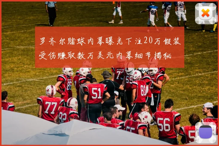罗齐尔赌球内幕曝光下注20万假装受伤赚取数万美元内幕细节揭秘