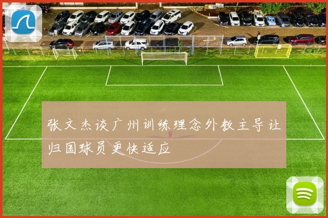 张文杰谈广州训练理念外教主导让归国球员更快适应