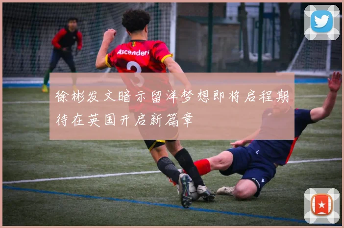徐彬发文暗示留洋梦想即将启程期待在英国开启新篇章