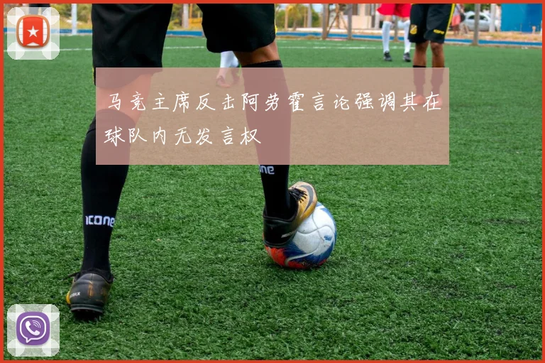 马竞主席反击阿劳霍言论强调其在球队内无发言权