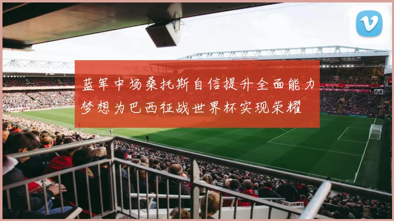 蓝军中场桑托斯自信提升全面能力梦想为巴西征战世界杯实现荣耀