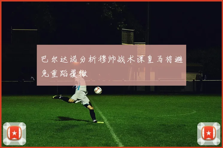 巴尔达诺分析穆帅战术课皇马将避免重蹈覆辙