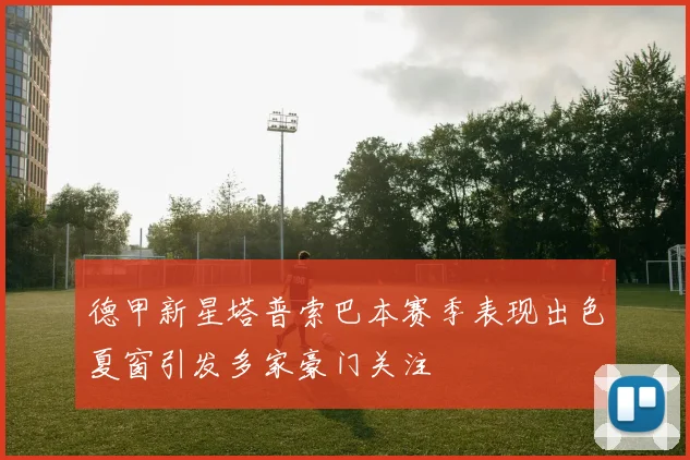 德甲新星塔普索巴本赛季表现出色夏窗引发多家豪门关注