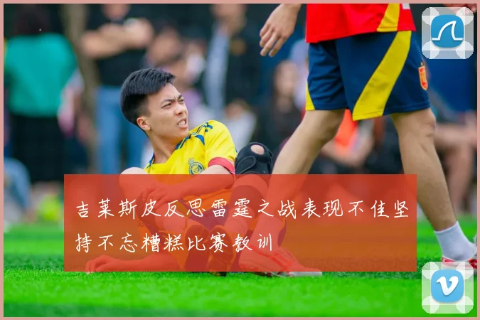 吉莱斯皮反思雷霆之战表现不佳坚持不忘糟糕比赛教训