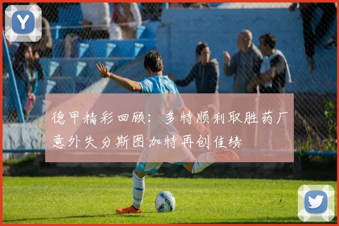 德甲精彩回顾：多特顺利取胜药厂意外失分斯图加特再创佳绩