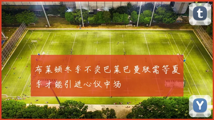 布莱顿冬季不卖巴莱巴曼联需等夏季才能引进心仪中场