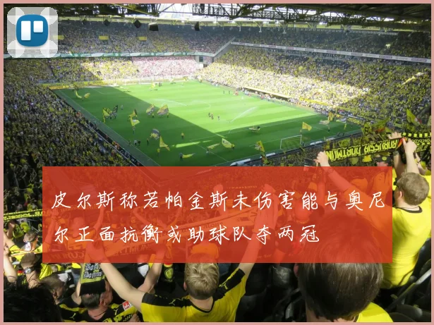 皮尔斯称若帕金斯未伤害能与奥尼尔正面抗衡或助球队夺两冠