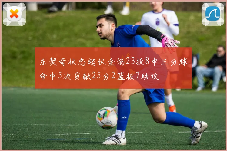 东契奇状态起伏全场23投8中三分球命中5次贡献25分2篮板7助攻