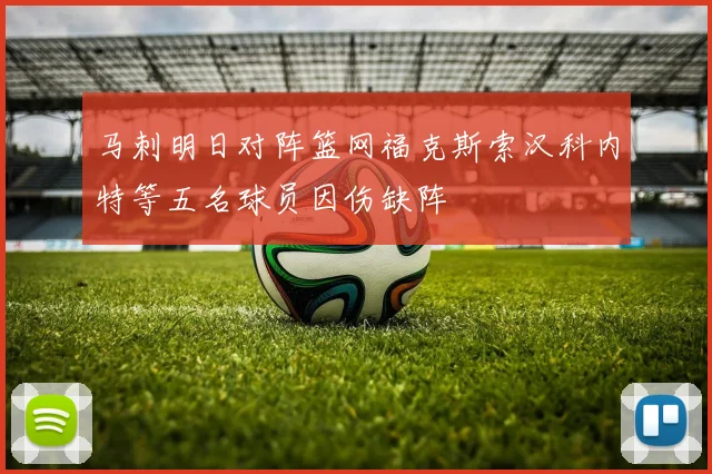 马刺明日对阵篮网福克斯索汉科内特等五名球员因伤缺阵