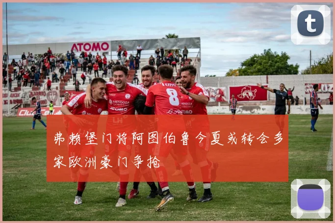 弗赖堡门将阿图伯鲁今夏或转会多家欧洲豪门争抢
