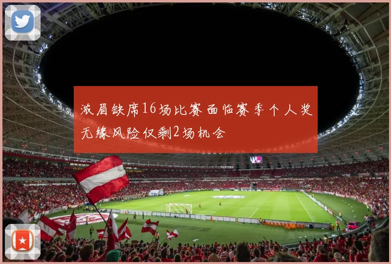 浓眉缺席16场比赛面临赛季个人奖无缘风险仅剩2场机会