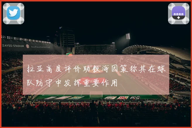 拉亚高度评价助教海因策称其在球队防守中发挥重要作用