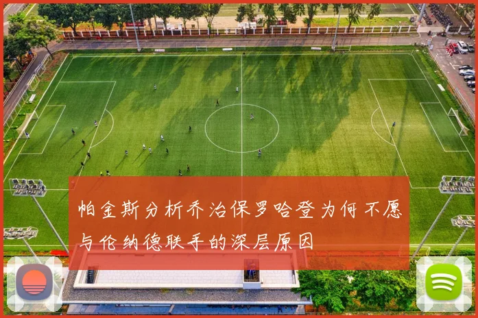 帕金斯分析乔治保罗哈登为何不愿与伦纳德联手的深层原因